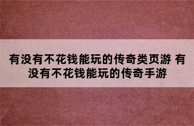 有没有不花钱能玩的传奇类页游 有没有不花钱能玩的传奇手游